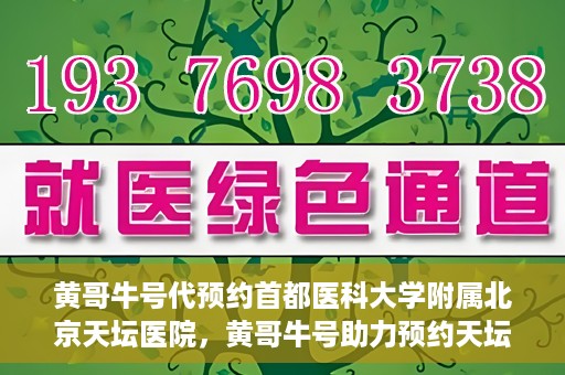 黄哥牛号代预约首都医科大学附属北京天坛医院，黄哥牛号助力预约天坛医院，专业医疗预约服务开启