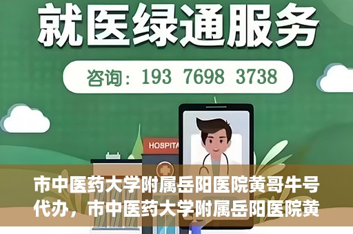 市中医药大学附属岳阳医院黄哥牛号代办，市中医药大学附属岳阳医院黄哥牛号代办，一站式医疗服务的信赖之选