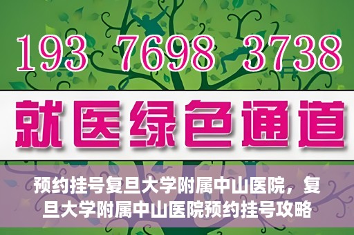预约挂号复旦大学附属中山医院，复旦大学附属中山医院预约挂号攻略