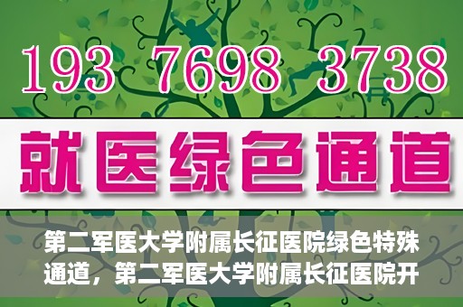 第二军医大学附属长征医院绿色特殊通道，第二军医大学附属长征医院开通绿色特殊通道服务