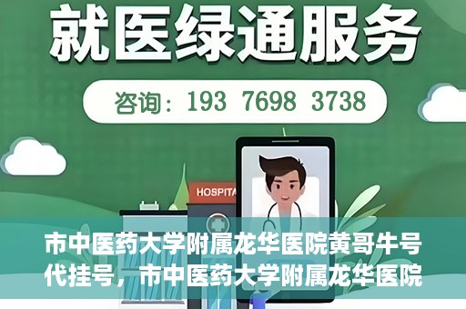 市中医药大学附属龙华医院黄哥牛号代挂号，市中医药大学附属龙华医院黄哥牛号挂号攻略