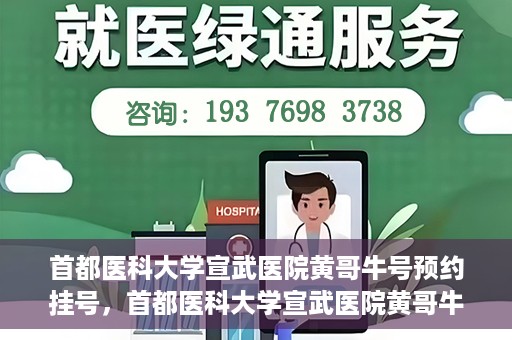 首都医科大学宣武医院黄哥牛号预约挂号，首都医科大学宣武医院黄哥牛号，预约挂号攻略