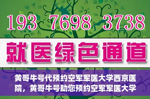黄哥牛号代预约空军军医大学西京医院，黄哥牛号助您预约空军军医大学西京医院，一站式便捷就医体验