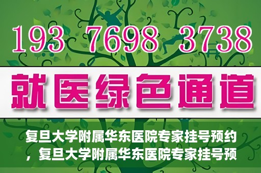 复旦大学附属华东医院专家挂号预约，复旦大学附属华东医院专家挂号预约攻略解析