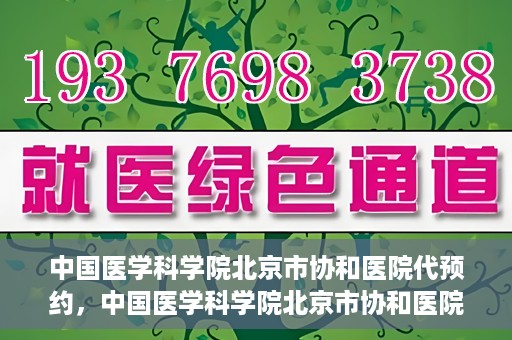 中国医学科学院北京市协和医院代预约，中国医学科学院北京市协和医院预约挂号服务详解