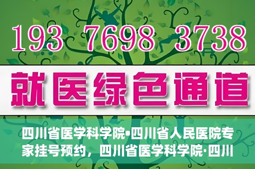 四川省医学科学院•四川省人民医院专家挂号预约，四川省医学科学院·四川省人民医院专家挂号预约攻略解析