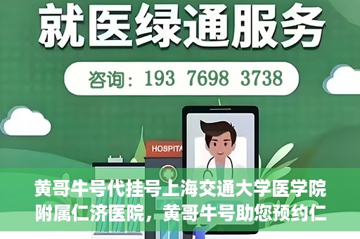 黄哥牛号代挂号上海交通大学医学院附属仁济医院，黄哥牛号助您预约仁济医院——上海交通大学医学院附属仁济医院代挂号服务