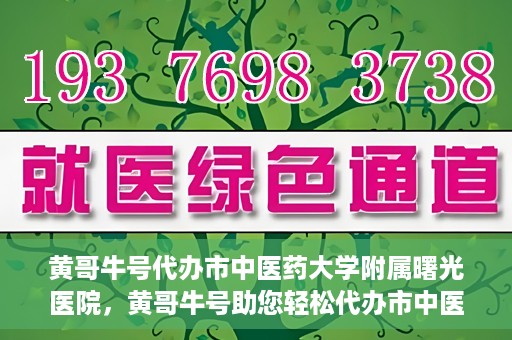 黄哥牛号代办市中医药大学附属曙光医院，黄哥牛号助您轻松代办市中医药大学附属曙光医院事务