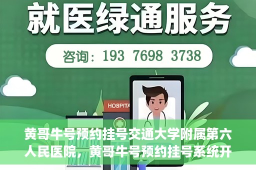 黄哥牛号预约挂号交通大学附属第六人民医院，黄哥牛号预约挂号系统开通，交通大学附属第六人民医院挂号服务上线