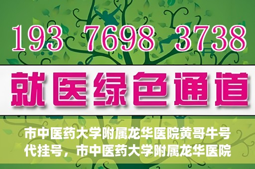 市中医药大学附属龙华医院黄哥牛号代挂号，市中医药大学附属龙华医院黄哥牛号代挂号服务解析