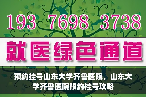 预约挂号山东大学齐鲁医院，山东大学齐鲁医院预约挂号攻略