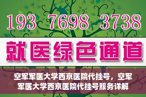 空军军医大学西京医院代挂号，空军军医大学西京医院代挂号服务详解