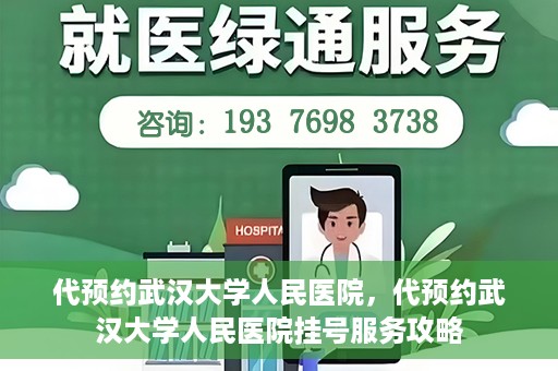 代预约武汉大学人民医院，代预约武汉大学人民医院挂号服务攻略