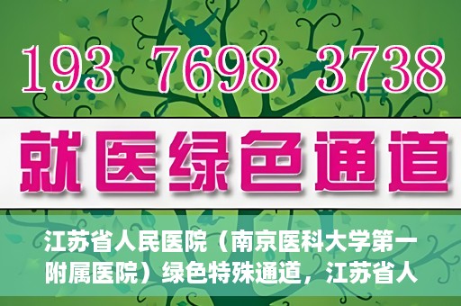 江苏省人民医院（南京医科大学第一附属医院）绿色特殊通道，江苏省人民医院绿色特殊通道，健康守护的快捷通道