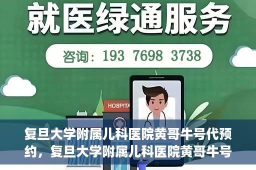 复旦大学附属儿科医院黄哥牛号代预约，复旦大学附属儿科医院黄哥牛号预约服务解析