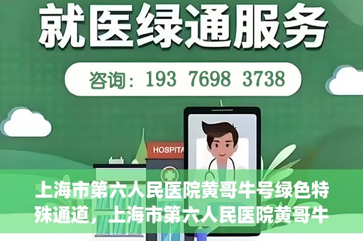 上海市第六人民医院黄哥牛号绿色特殊通道，上海市第六人民医院黄哥牛号，绿色特殊通道开启