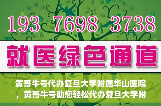 黄哥牛号代办复旦大学附属华山医院，黄哥牛号助您轻松代办复旦大学附属华山医院事务