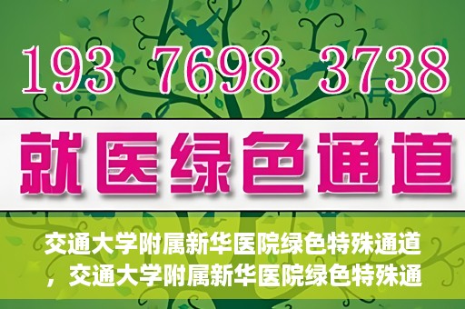 交通大学附属新华医院绿色特殊通道，交通大学附属新华医院绿色特殊通道，打造医疗服务的绿色通道，提升患者就医体验