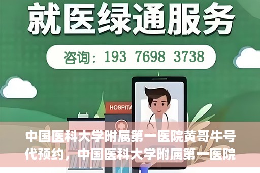 中国医科大学附属第一医院黄哥牛号代预约，中国医科大学附属第一医院黄哥牛号预约服务详解