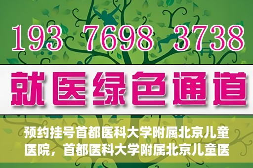 预约挂号首都医科大学附属北京儿童医院，首都医科大学附属北京儿童医院预约挂号指南