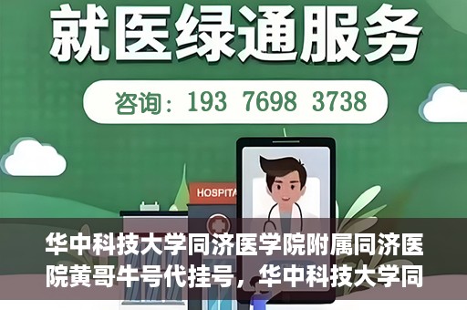 华中科技大学同济医学院附属同济医院黄哥牛号代挂号，华中科技大学同济医院黄哥牛号代挂号背后的故事