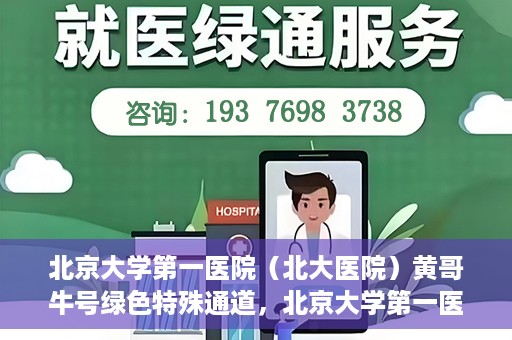 北京大学第一医院（北大医院）黄哥牛号绿色特殊通道，北京大学第一医院绿色特殊通道，黄哥牛号的探索与实践