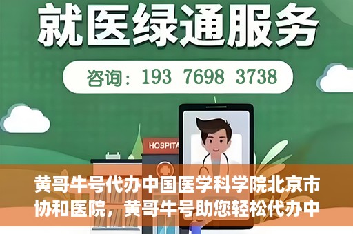 黄哥牛号代办中国医学科学院北京市协和医院，黄哥牛号助您轻松代办中国医学科学院北京市协和医院手续。