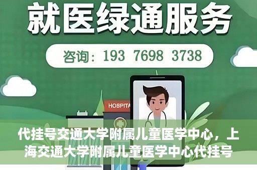 代挂号交通大学附属儿童医学中心，上海交通大学附属儿童医学中心代挂号服务启动