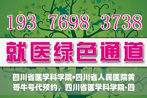四川省医学科学院•四川省人民医院黄哥牛号代预约，四川省医学科学院·四川省人民医院黄哥名医号预约启动