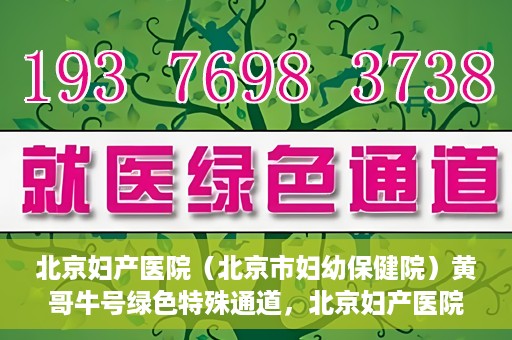 北京妇产医院（北京市妇幼保健院）黄哥牛号绿色特殊通道，北京妇产医院（北京市妇幼保健院）黄哥牛号绿色特殊通道，关爱母婴健康的新路径