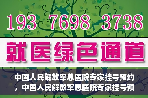中国人民解放军总医院专家挂号预约，中国人民解放军总医院专家挂号预约攻略
