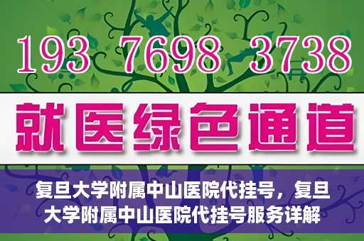 复旦大学附属中山医院代挂号，复旦大学附属中山医院代挂号服务详解