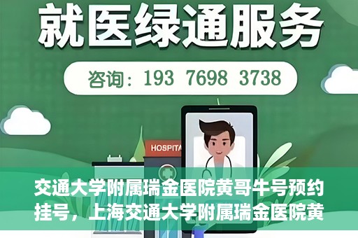 交通大学附属瑞金医院黄哥牛号预约挂号，上海交通大学附属瑞金医院黄哥牛号预约挂号攻略