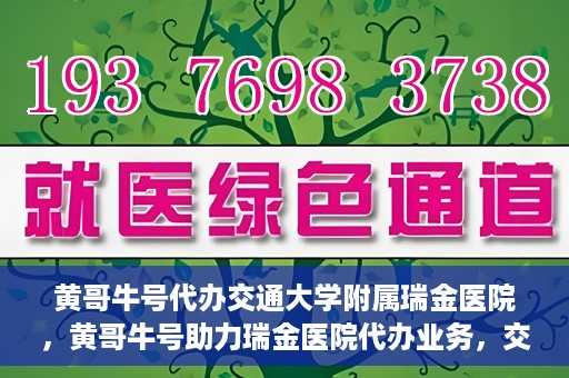 黄哥牛号代办交通大学附属瑞金医院，黄哥牛号助力瑞金医院代办业务，交通大学附属瑞金医院代办服务新动向
