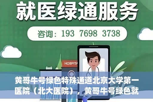 黄哥牛号绿色特殊通道北京大学第一医院（北大医院），黄哥牛号绿色就医通道，北京大学第一医院（北大医院）的独家实践