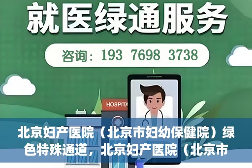 北京妇产医院（北京市妇幼保健院）绿色特殊通道，北京妇产医院（北京市妇幼保健院）绿色特殊通道，关爱母婴健康，畅通无阻的医疗服务体验
