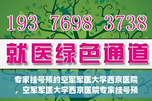 专家挂号预约空军军医大学西京医院，空军军医大学西京医院专家挂号预约解析
