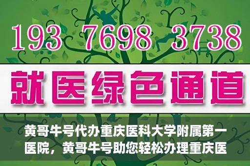 黄哥牛号代办重庆医科大学附属第一医院，黄哥牛号助您轻松办理重庆医科大学附属第一医院事务。