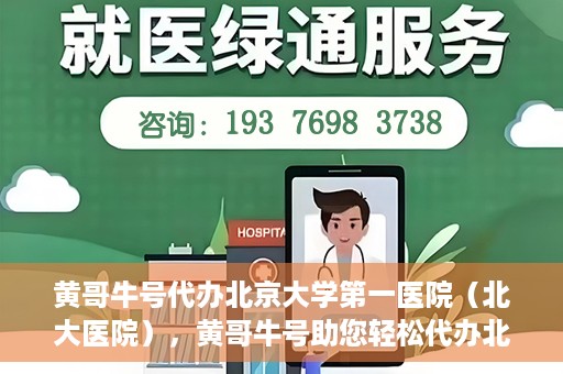 黄哥牛号代办北京大学第一医院（北大医院），黄哥牛号助您轻松代办北大医院事务，一站式服务开启就医新篇章