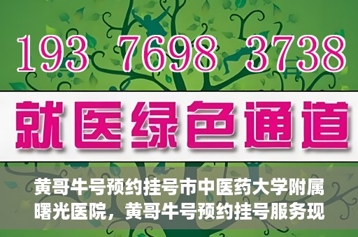 黄哥牛号预约挂号市中医药大学附属曙光医院，黄哥牛号预约挂号服务现已开通，市中医药大学附属曙光医院便捷就医新体验