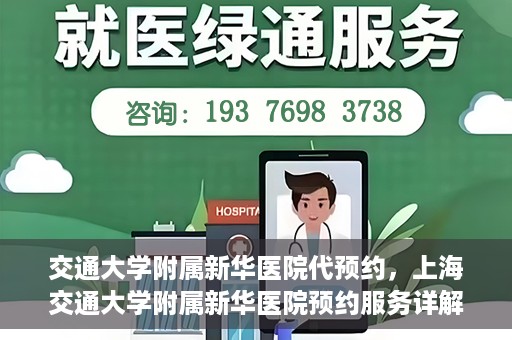交通大学附属新华医院代预约，上海交通大学附属新华医院预约服务详解