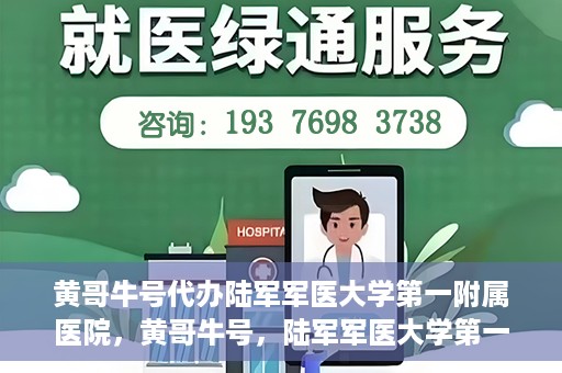 黄哥牛号代办陆军军医大学第一附属医院，黄哥牛号，陆军军医大学第一附属医院代办服务详解