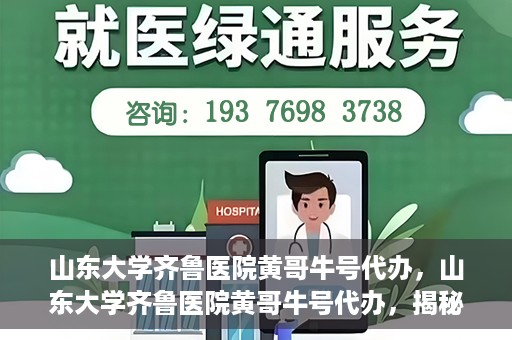 山东大学齐鲁医院黄哥牛号代办，山东大学齐鲁医院黄哥牛号代办，揭秘背后的故事与真相