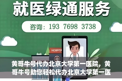 黄哥牛号代办北京大学第一医院，黄哥牛号助您轻松代办北京大学第一医院事务