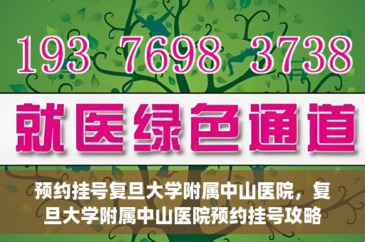 预约挂号复旦大学附属中山医院，复旦大学附属中山医院预约挂号攻略