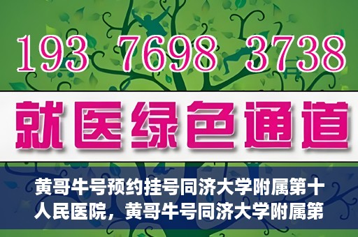 黄哥牛号预约挂号同济大学附属第十人民医院，黄哥牛号同济大学附属第十人民医院预约挂号攻略