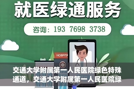 交通大学附属第一人民医院绿色特殊通道，交通大学附属第一人民医院绿色特殊通道，打造健康之路的新篇章