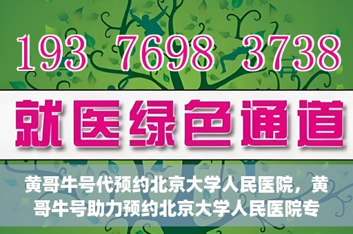 黄哥牛号代预约北京大学人民医院，黄哥牛号助力预约北京大学人民医院专家号