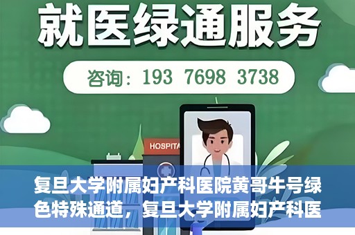 复旦大学附属妇产科医院黄哥牛号绿色特殊通道，复旦大学附属妇产科医院黄哥牛号，绿色特殊通道开启健康之门