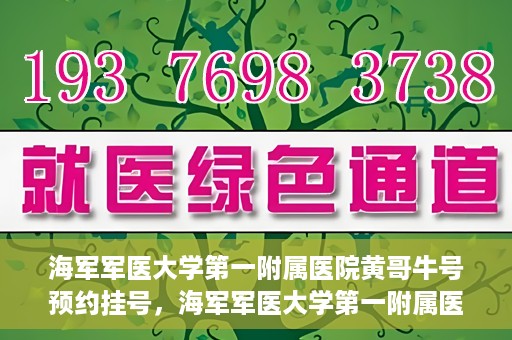 海军军医大学第一附属医院黄哥牛号预约挂号，海军军医大学第一附属医院黄哥牛号预约挂号攻略，轻松挂号，健康无忧！